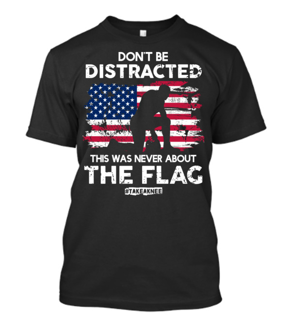Don't Be Distracted This Was Never About The Flag #TakeAKnee Equal Rights T-Shirt