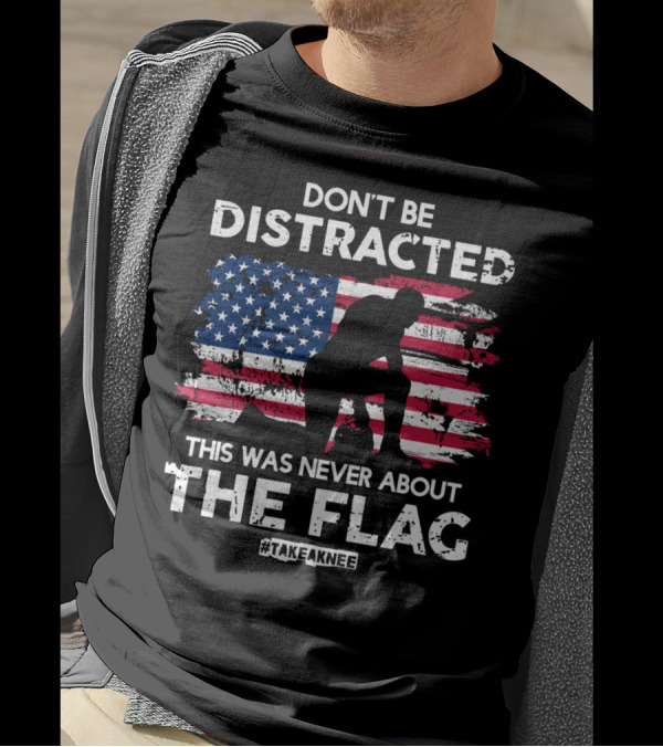 Don't Be Distracted This Was Never About The Flag #TakeAKnee Equal Rights T-Shirt