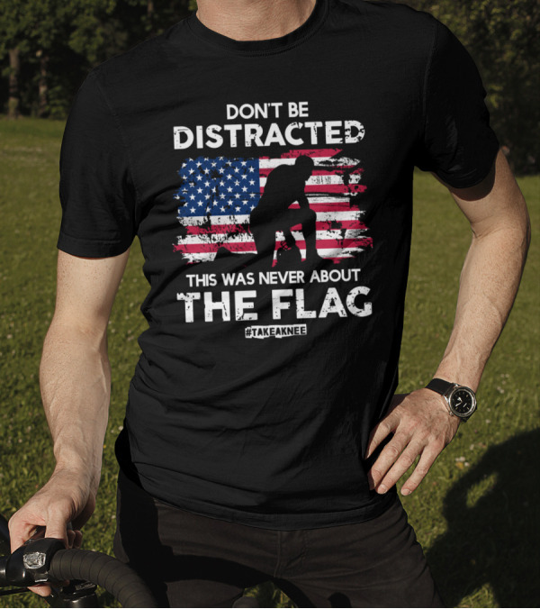 Don't Be Distracted This Was Never About The Flag #TakeAKnee Equal Rights T-Shirt