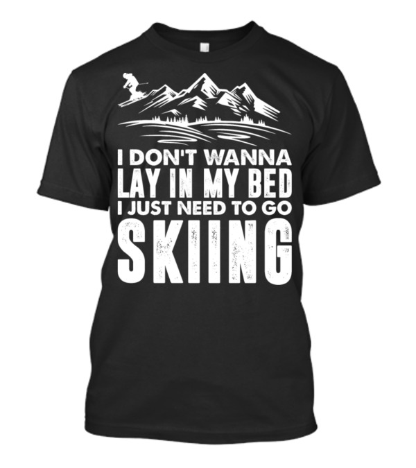 I Don't Wanna Lay In My Bed I Just Need To Go Skiing T-Shirt