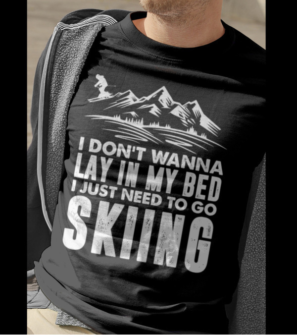 I Don't Wanna Lay In My Bed I Just Need To Go Skiing T-Shirt