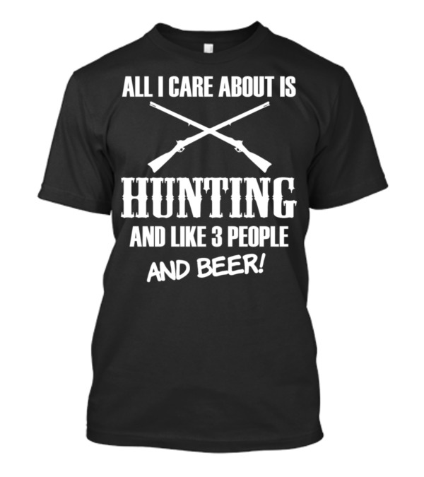 All I Care About Is Hunting And Like 3 People And Beer T-Shirt