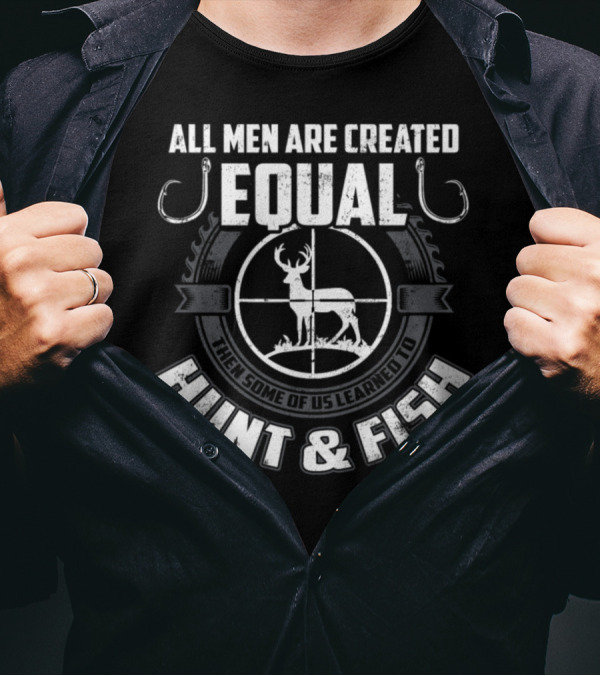 ALL MEN ARE CREATED EQUAL THEN SOME OF US LEARNED TO HUNT And FISH T-Shirt