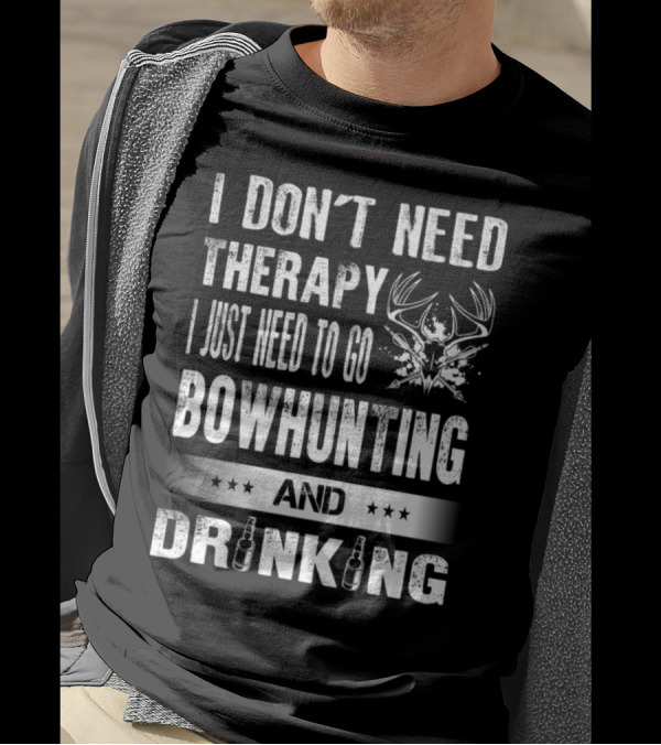 I Don't Need Therapy I Just Need To Go Bowhunting And Drinking T-Shirt
