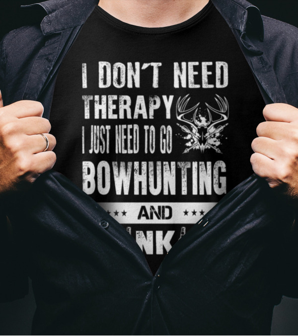 I Don't Need Therapy I Just Need To Go Bowhunting And Drinking T-Shirt