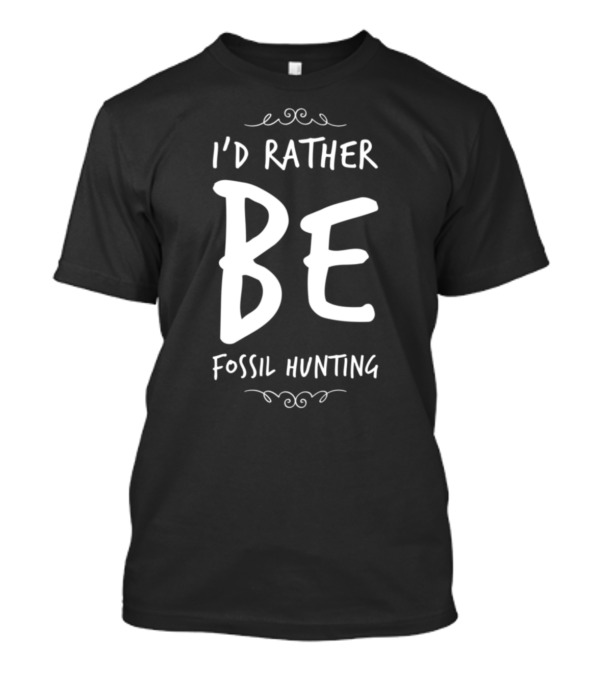I'D RATHER BE FOSSIL HUNTING T-Shirt