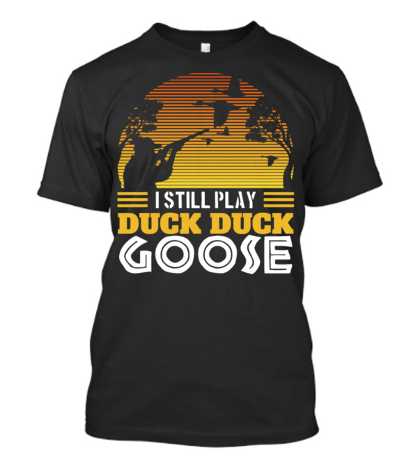 I Still Play Duck Duck Goose Duck Hunting T-Shirt