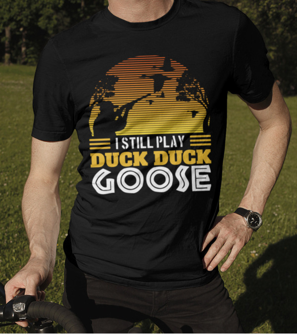 I Still Play Duck Duck Goose Duck Hunting T-Shirt