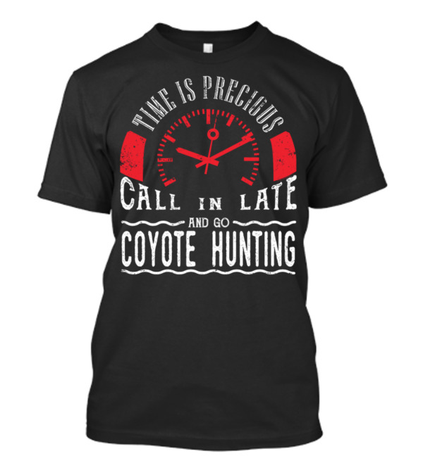 Time Is Precious Call In Late And Go Coyote Hunting T-Shirt