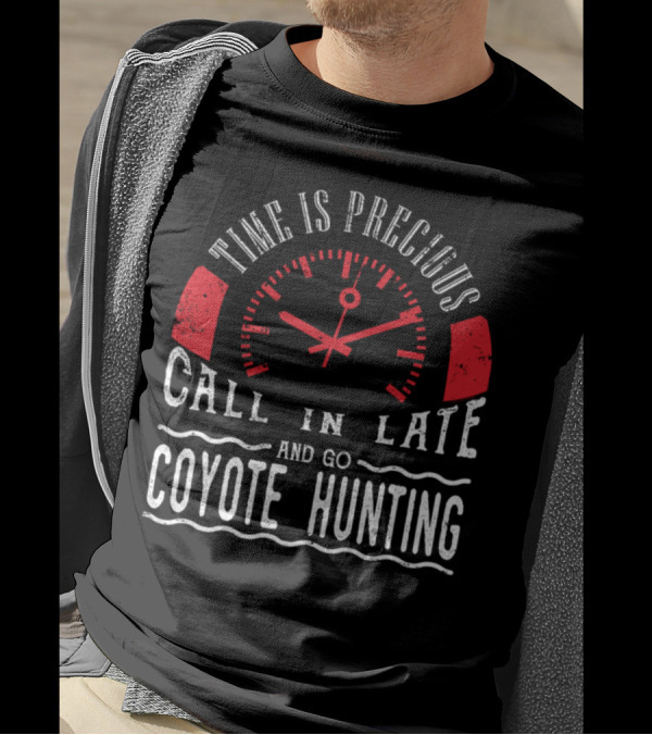 Time Is Precious Call In Late And Go Coyote Hunting T-Shirt