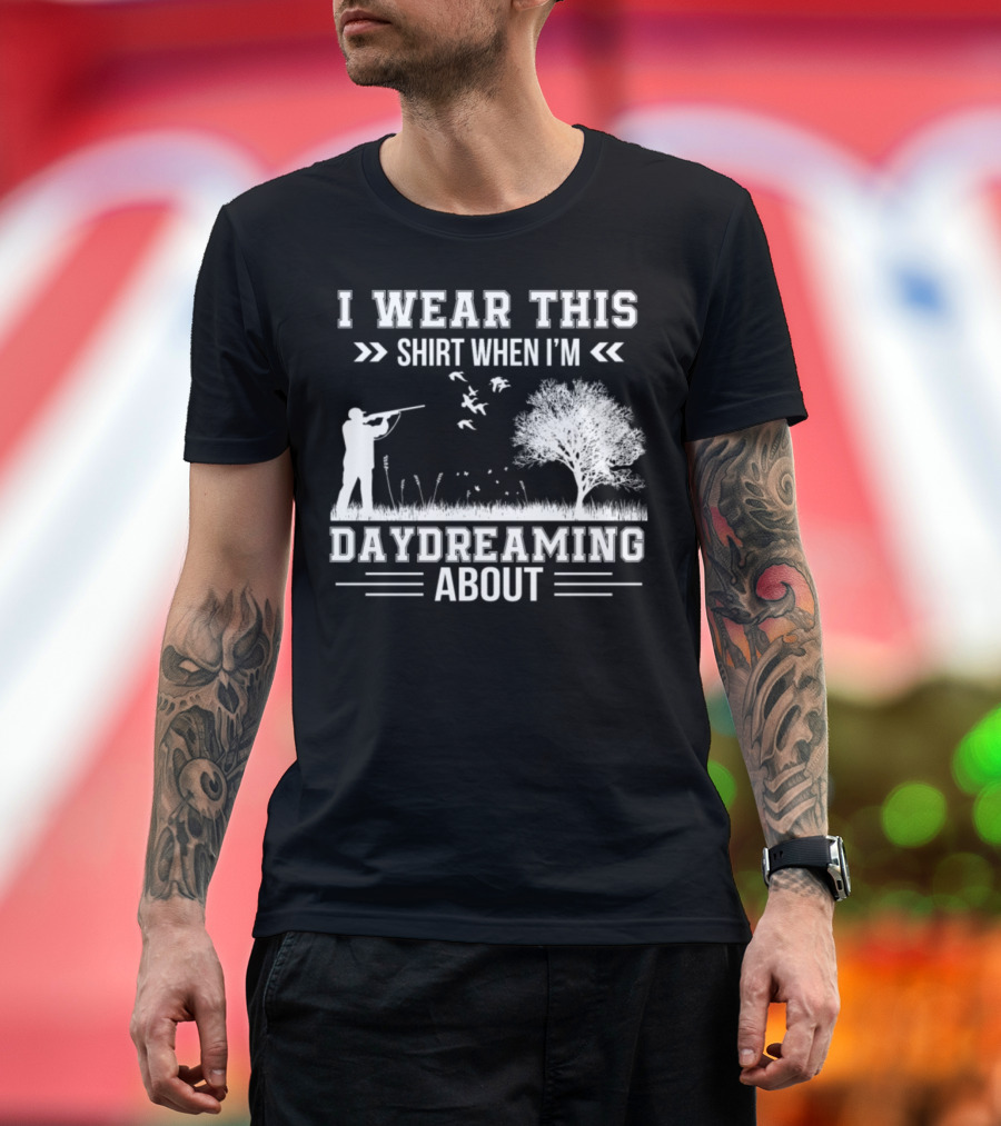 I Wear This Shirt When I'm Daydreaming About Hunting T-Shirt