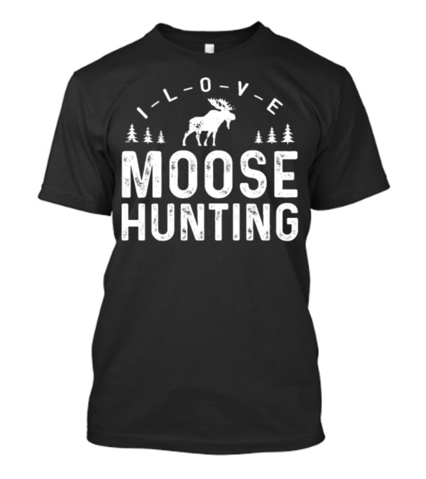 I Love Moose Hunting Elk Moose Hunter T-Shirt