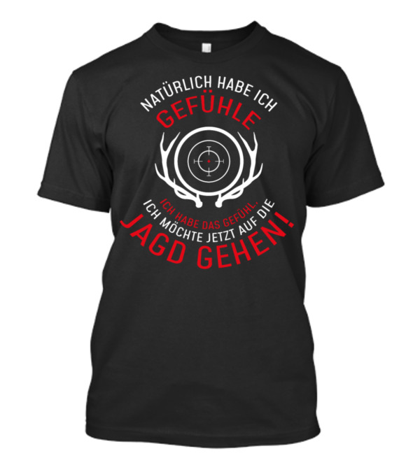 NATÜRLICH HABE ICH GEFÜHLE ICH HABE DAS GEFÜHL ICH MÖCHTE JETZT AUF DIE JAGD GEHEN T-Shirt
