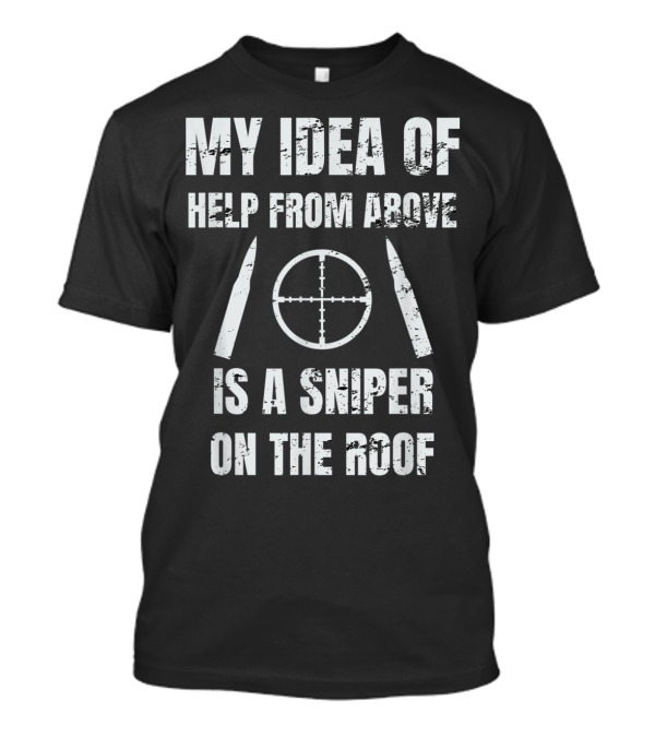 My Idea Of Help From Above Is A Sniper On The Roof T-Shirt
