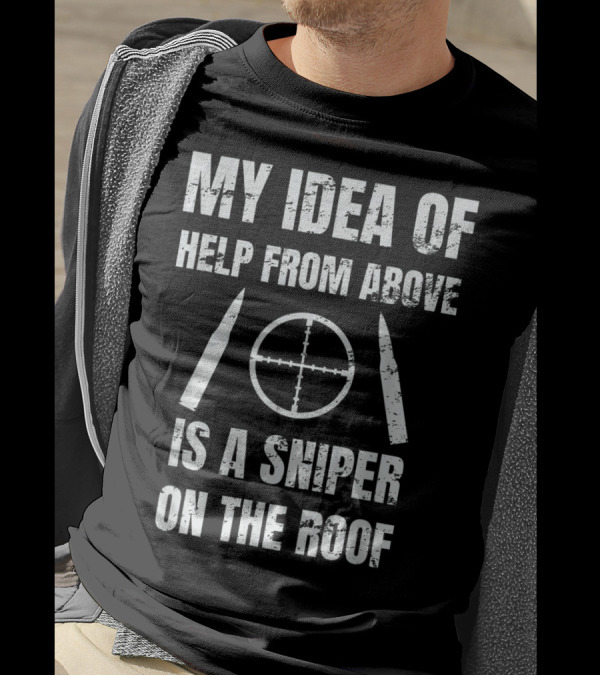 My Idea Of Help From Above Is A Sniper On The Roof T-Shirt