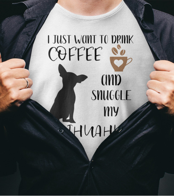 I Just Want To Drink Coffee And Snuggle My Chihuahua With Cute Cup Silhouette And Dog T-Shirt