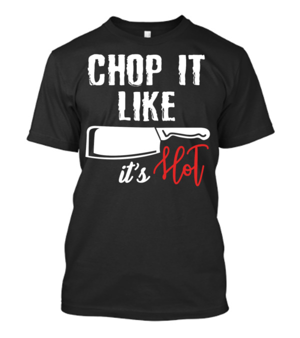CHOP IT LIKE IT'S HOT Cooking Cleaver T-Shirt