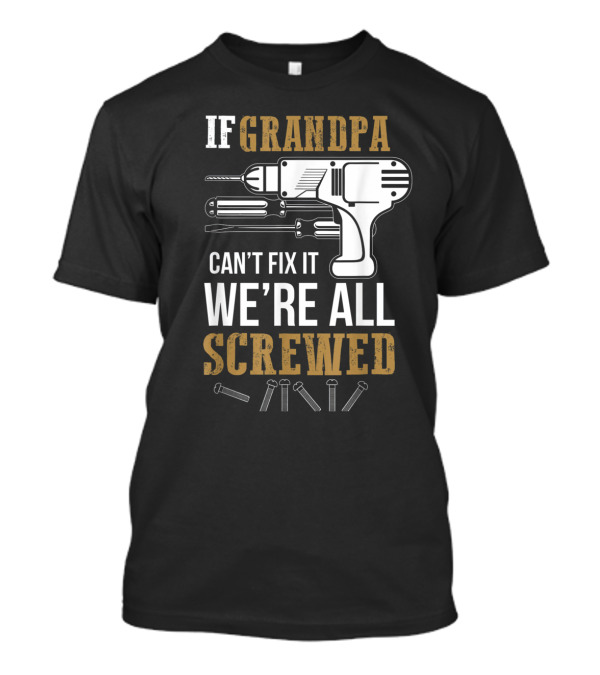If Grandpa Can't Fix It We're All Screwed Funny Tools And Drill T-Shirt