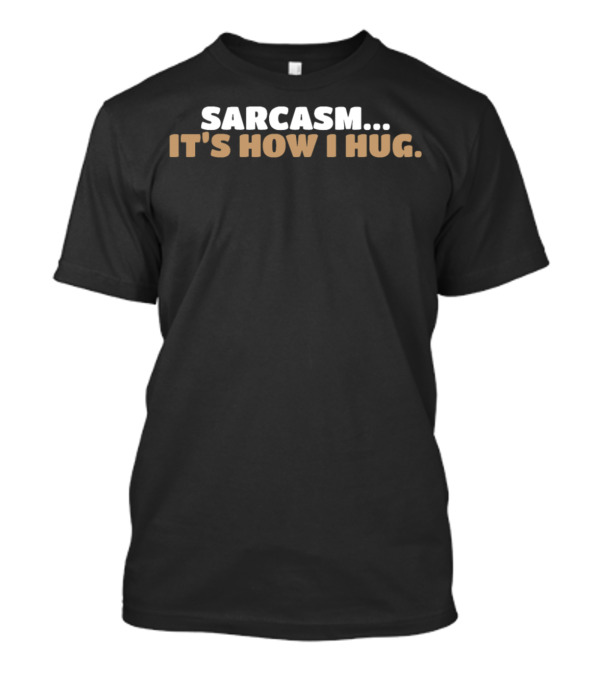 Sarcasm It's How I Hug Humor T-Shirt