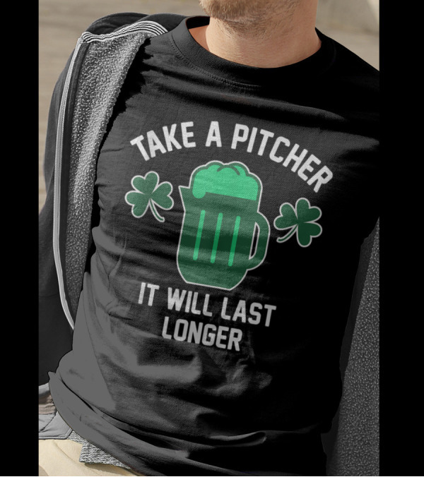 Take A Pitcher It Will Last Longer Saint Patrick's Day T-Shirt