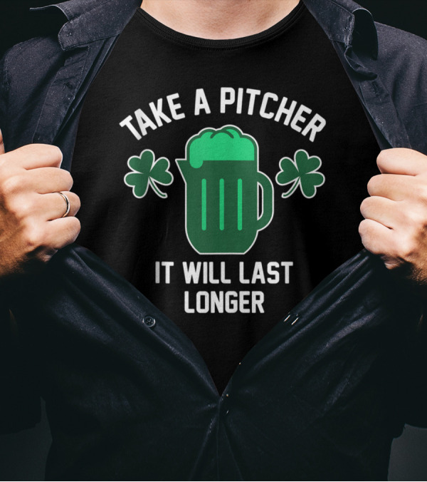 Take A Pitcher It Will Last Longer Saint Patrick's Day T-Shirt