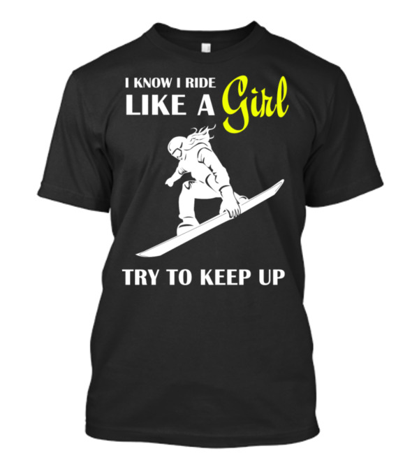 I Know I Ride Like A Girl Try To Keep Up Snowboarding T-Shirt