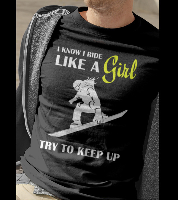 I Know I Ride Like A Girl Try To Keep Up Snowboarding T-Shirt