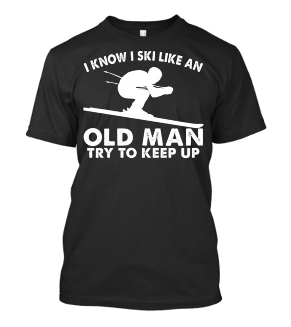 I Know I Ski Like An Old Man Try To Keep Up Skier T-Shirt