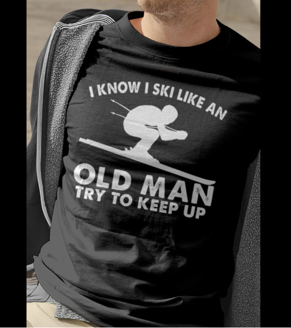 I Know I Ski Like An Old Man Try To Keep Up Skier T-Shirt