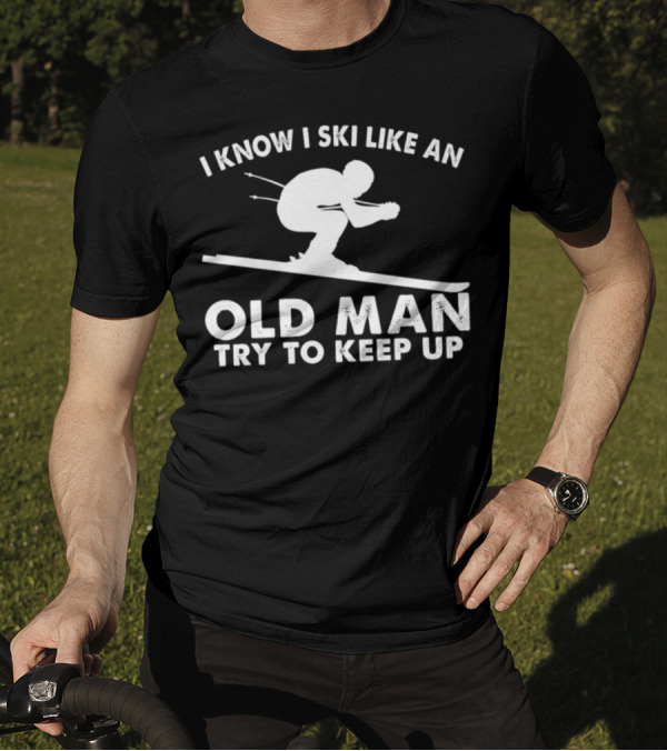 I Know I Ski Like An Old Man Try To Keep Up Skier T-Shirt