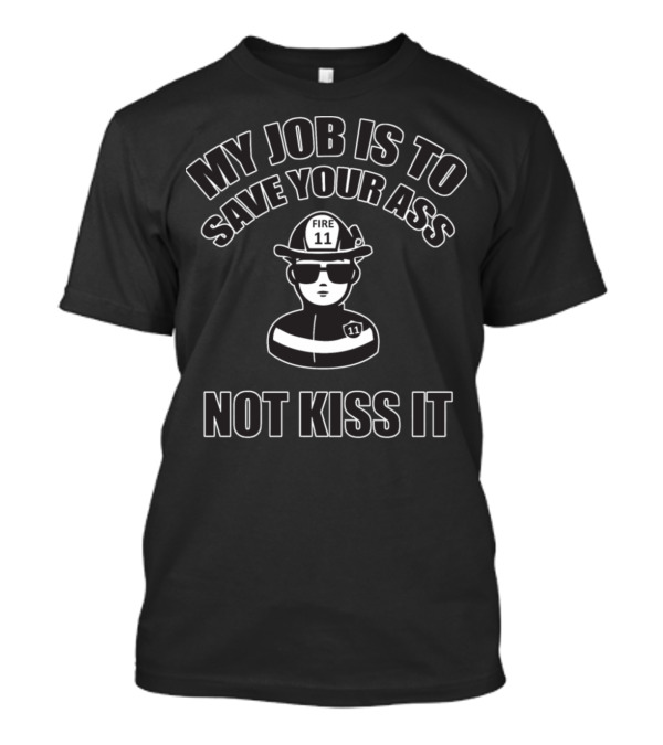 My Job Is To Save Your Ass Fireman Not Kiss It Fire 11 T-Shirt