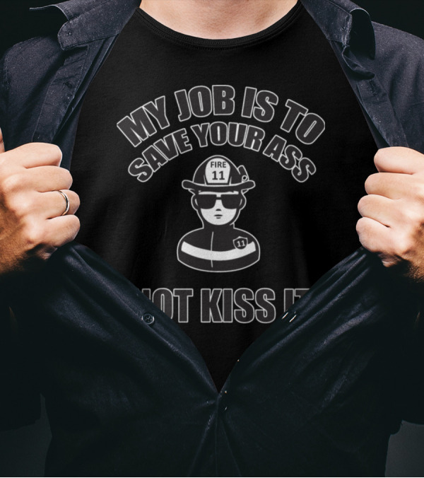 My Job Is To Save Your Ass Fireman Not Kiss It Fire 11 T-Shirt
