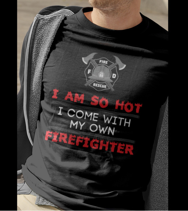 I Am So Hot I Come With My Own Firefighter Fire Rescue 25 Helm Axe Badge T-Shirt