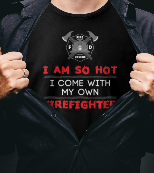 I Am So Hot I Come With My Own Firefighter Fire Rescue 25 Helm Axe Badge T-Shirt