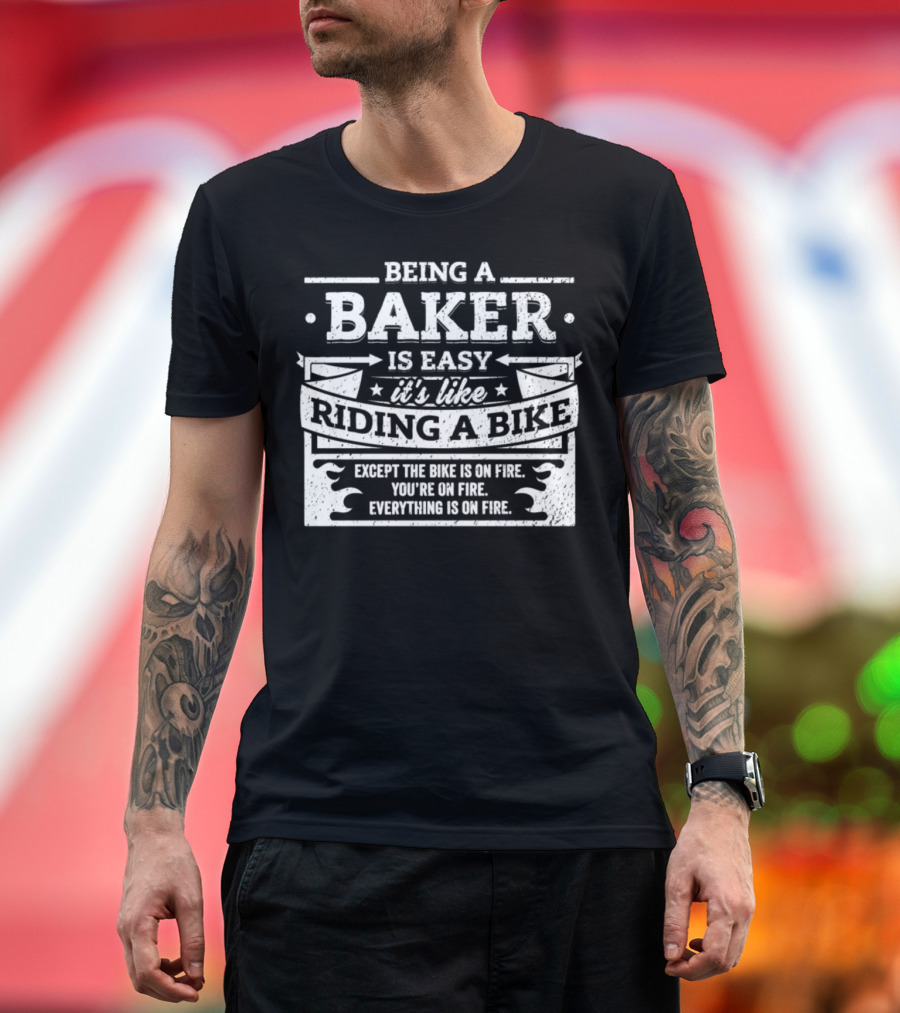 Being a Baker Is Easy It’s Like Riding a Bike Except the Bike Is on Fire You’re on Fire Everything Is on Fire T-Shirt