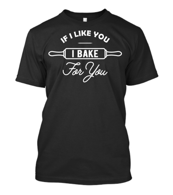 Baker If I Like You I Bake For You Rolling Pin T-Shirt