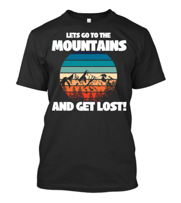 LETS GO TO THE MOUNTAINS AND GET LOST T-Shirt