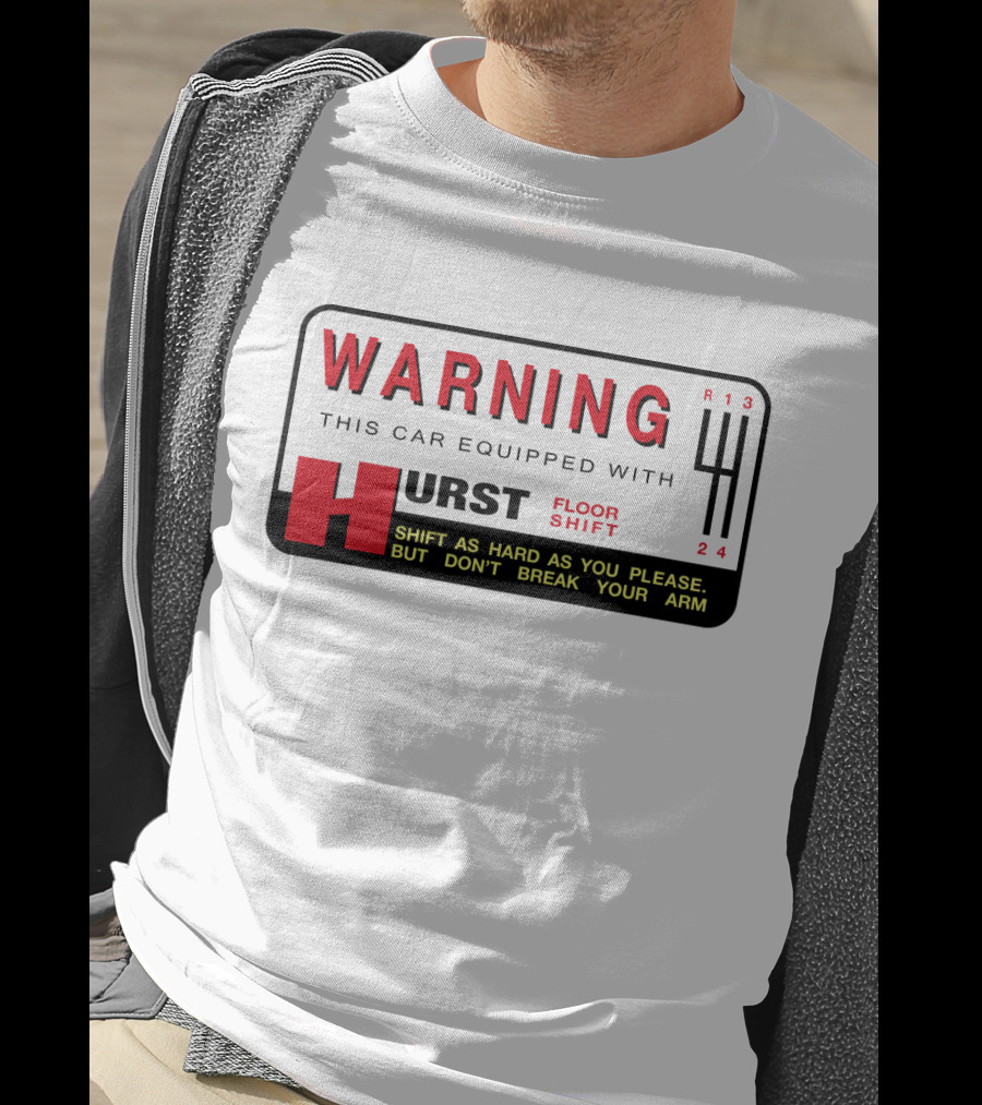 WARNING This Car Equipped With Hurst Floor Shift Shift As Hard As You Please But Don't Break Your Arm T-Shirt