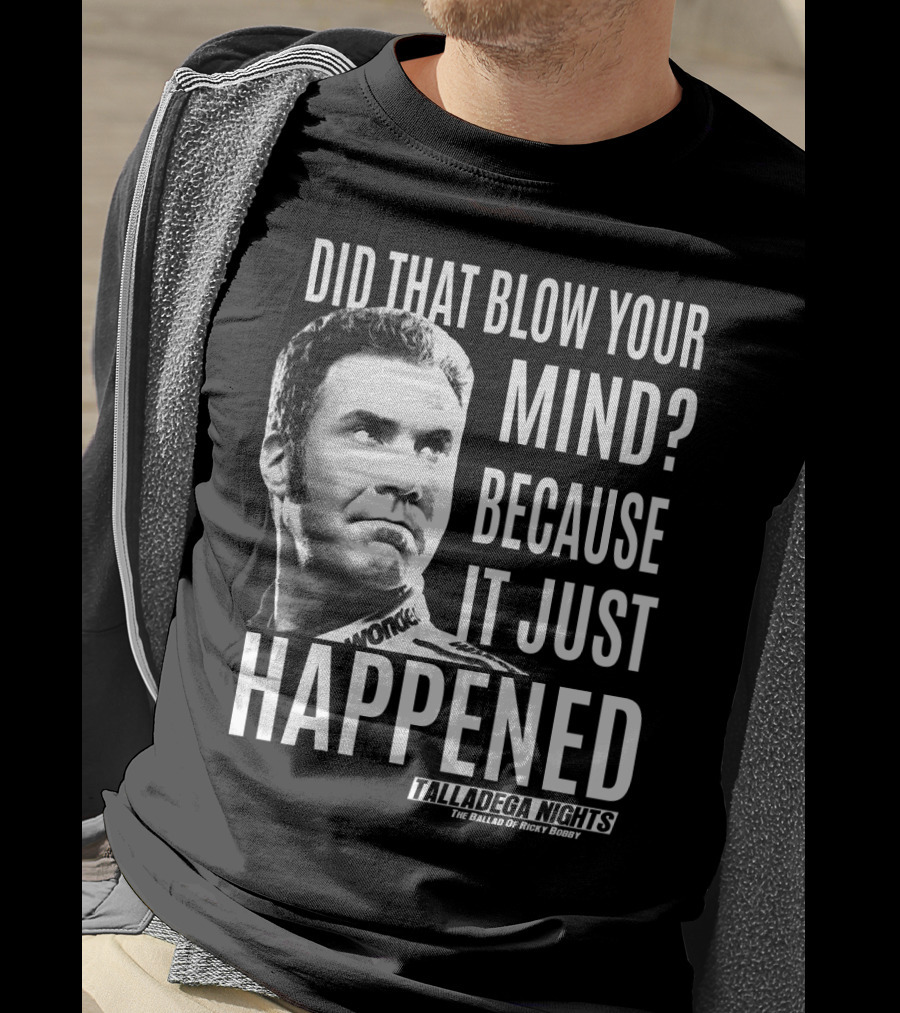 Did That Blow Your Mind Because It Just Happened Talladega Nights The Ballad Of Ricky Bobby T-Shirt