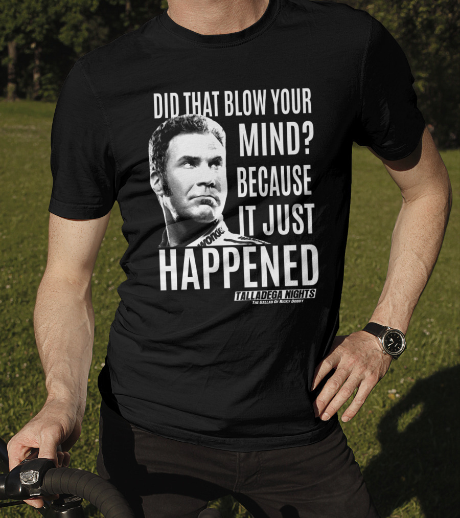 Did That Blow Your Mind Because It Just Happened Talladega Nights The Ballad Of Ricky Bobby T-Shirt
