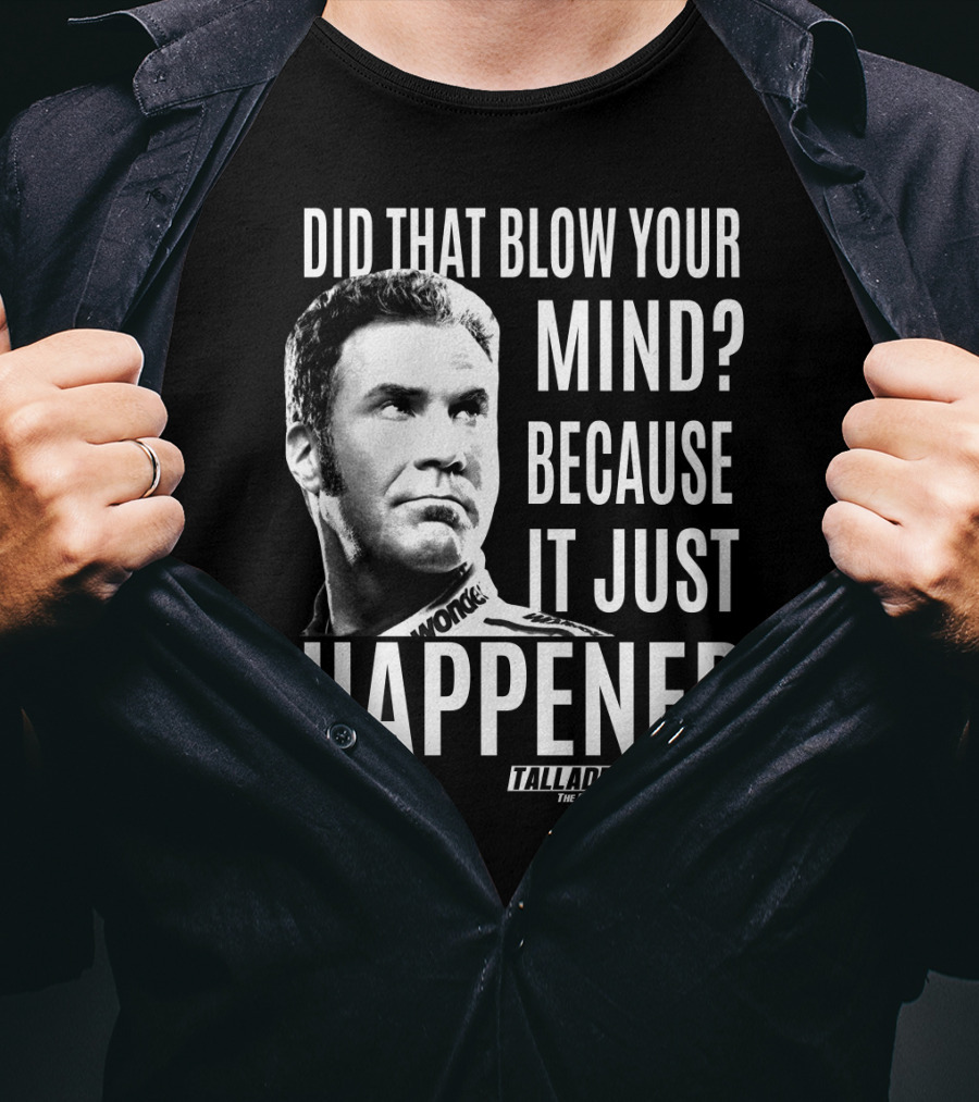 Did That Blow Your Mind Because It Just Happened Talladega Nights The Ballad Of Ricky Bobby T-Shirt
