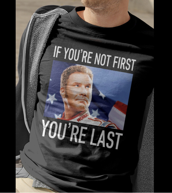 If You're Not First You're Last Talladega Nights Ricky Bobby T-Shirt