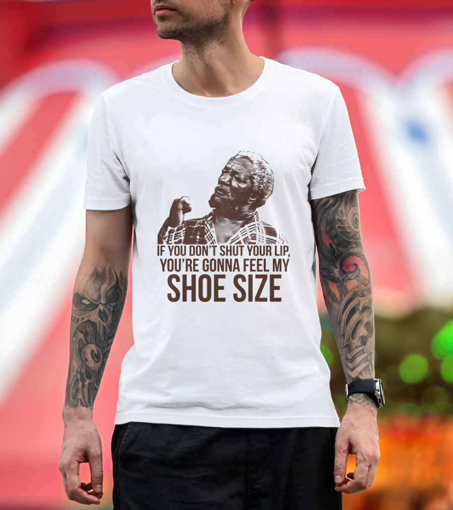 If You Don't Shut Your Lip You're Gonna Feel My Shoe Size T-Shirt