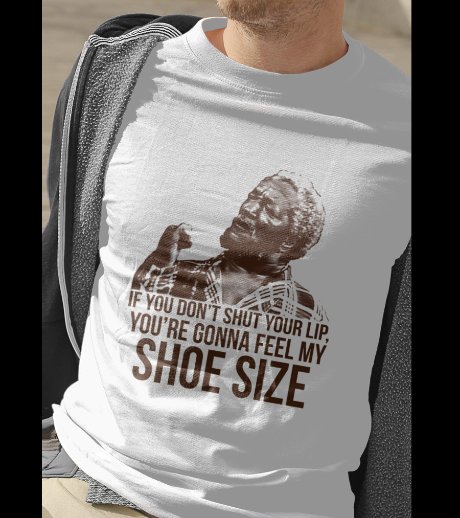 If You Don't Shut Your Lip You're Gonna Feel My Shoe Size T-Shirt
