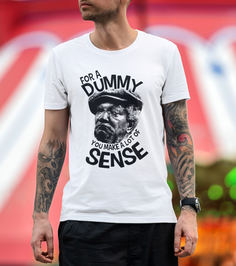 For A Dummy You Make A Lot Of Sense Sanford and Son T-Shirt
