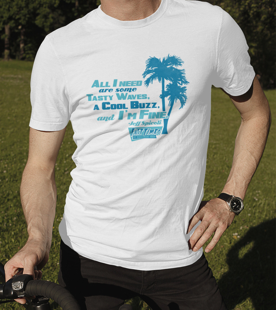 All I Need Are Some Tasty Waves A Cool Buzz And I'm Fine Jeff Spicoli Fast Times At Ridgemont High T-Shirt