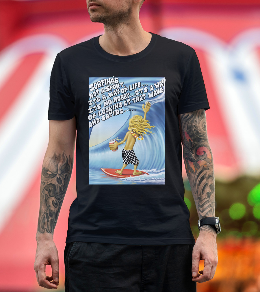 Surfing's Not a Sport It's a Way of Life Way of Looking at That Wave and Saying Fast Times at Ridgemont High T-Shirt