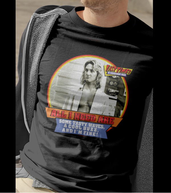 Fast Times At Ridgemont High All I Need Are Some Tasty Waves A Cool Buzz And I'm Fine T-Shirt