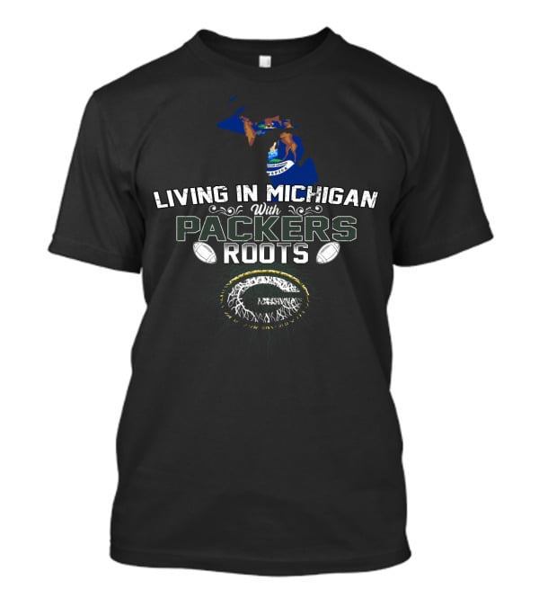 Living In Michigan With Packers Roots And Football T-Shirt