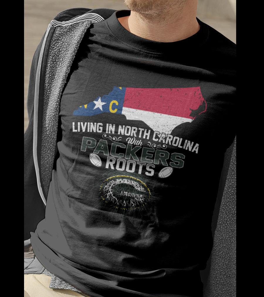Living In North Carolina With PACKERS Roots Football Fans T-Shirt